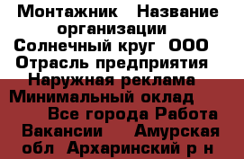 Монтажник › Название организации ­ Солнечный круг, ООО › Отрасль предприятия ­ Наружная реклама › Минимальный оклад ­ 15 000 - Все города Работа » Вакансии   . Амурская обл.,Архаринский р-н